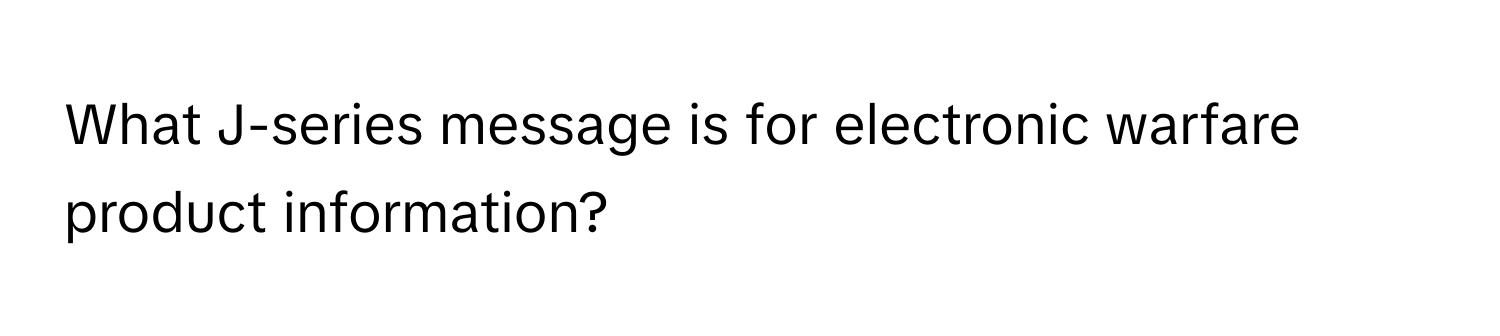 What J-series message is for electronic warfare product information?