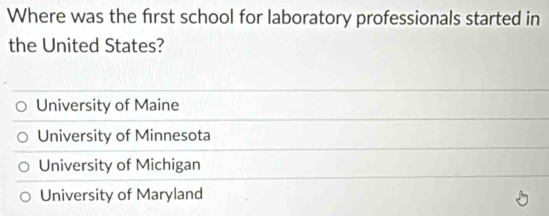 Where was the first school for laboratory professionals started in
the United States?
University of Maine
University of Minnesota
University of Michigan
University of Maryland