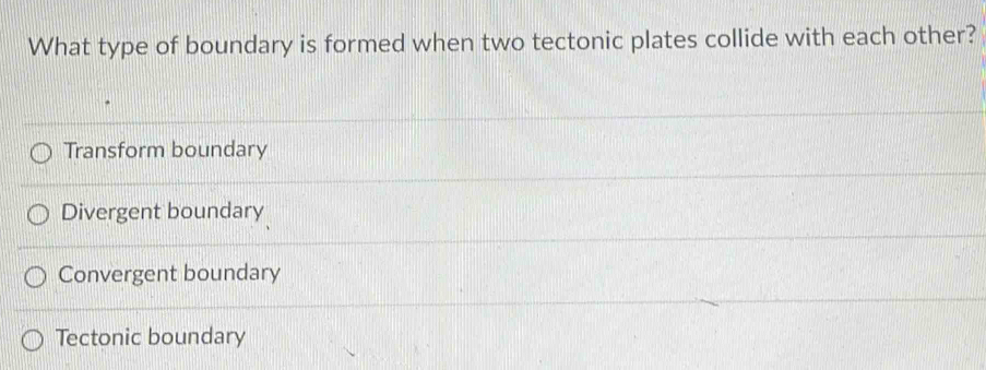 What type of boundary is formed when two tectonic plates collide with each other?
Transform boundary
Divergent boundary
Convergent boundary
Tectonic boundary