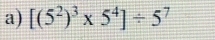 [(5^2)^3* 5^4]/ 5^7