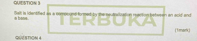 Salt is identified as a compound formed by the neutralization reaction between an acid and 
a base. 
(1mark) 
QUESTION 4