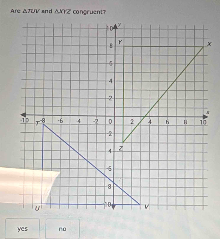 Are △ TUV and △ XYZ
yes no