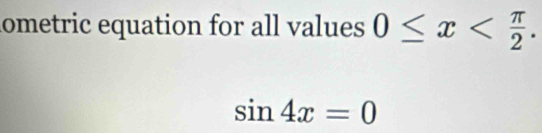 ometric equation for all values 0≤ x .
sin 4x=0