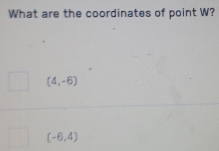 What are the coordinates of point W?
(4,-6)
(-6,4)