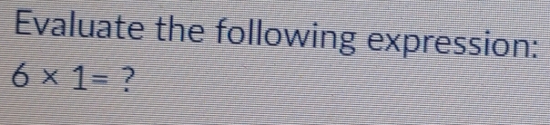 Evaluate the following expression:
6* 1= ?