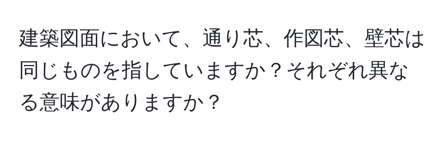 建築図面において、通り芯、作図芯、壁芯は同じものを指していますか？それぞれ異なる意味がありますか？