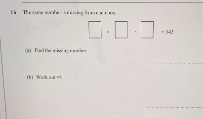 The same number is missing from each box.
□ * □ * □ =343
(a) Find the missing number. 
_ 
(b) Work out 4^4. 
_