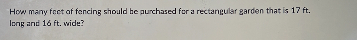 How many feet of fencing should be purchased for a rectangular garden that is 17 ft. 
long and 16 ft. wide?