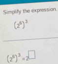 Simplify the expression.
(2^6)^3
(2^6)^3=2^(□)