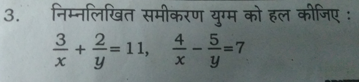 निम्नलिखित समीकरण युग्म को हल कीजिए :
 3/x + 2/y =11,  4/x - 5/y =7