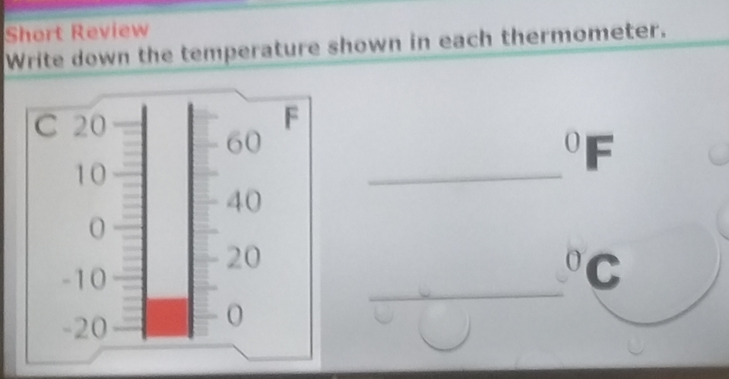 Short Review 
Write down the temperature shown in each thermometer. 
_ 
0 
_