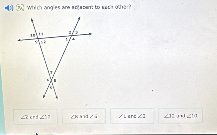 Which angles are adjacent to each other?
∠ 2 and ∠ 10 ∠ 8 and ∠ 6 ∠ 1 and ∠ 2 ∠ 12 and ∠ 10