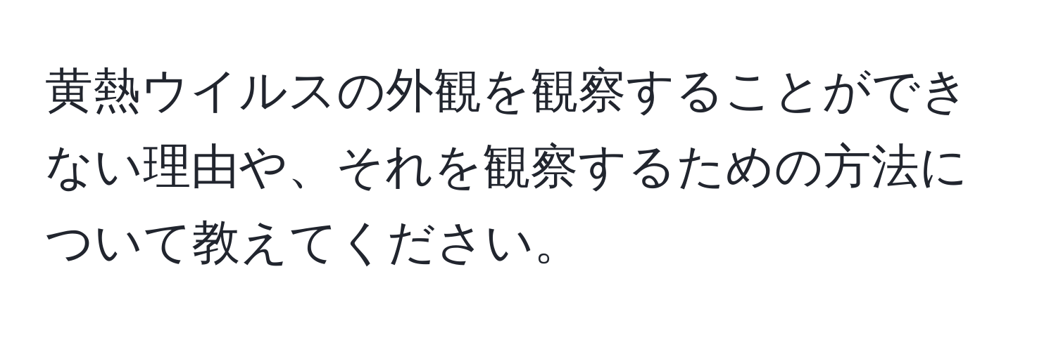 黄熱ウイルスの外観を観察することができない理由や、それを観察するための方法について教えてください。