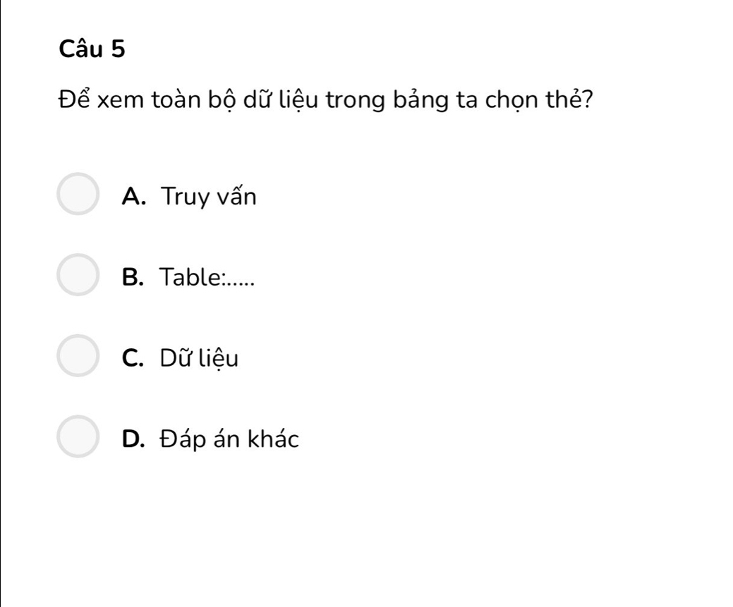 Để xem toàn bộ dữ liệu trong bảng ta chọn thẻ?
A. Truy vấn
B. Table:.....
C. Dữ liệu
D. Đáp án khác