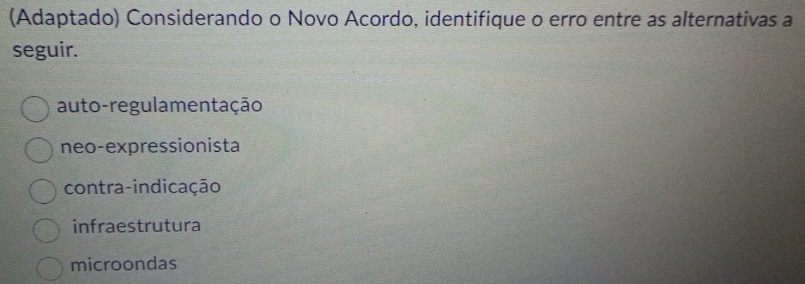 (Adaptado) Considerando o Novo Acordo, identifique o erro entre as alternativas a
seguir.
auto-regulamentação
neo-expressionista
contra-indicação
infraestrutura
microondas