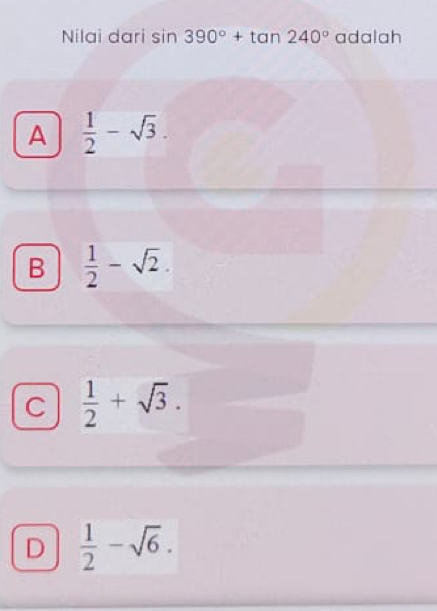 Nilai dari sin 390°+tan 240°adalah
A  1/2 -sqrt(3).
B  1/2 -sqrt(2).
C  1/2 +sqrt(3).
D  1/2 -sqrt(6).