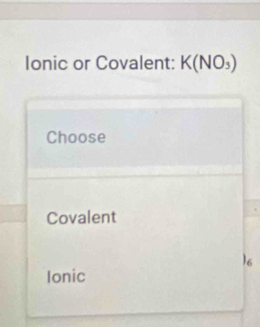 Ionic or Covalent: K(NO_3)
Choose
Covalent
16
Ionic