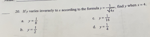 If y varies inversely to x according to the formula y= 1/sqrt(4x)  , find y when x=4. 
_
a. y= 1/8 
c. y= 1/16 
b. y= 1/2 
d. y= 1/4 