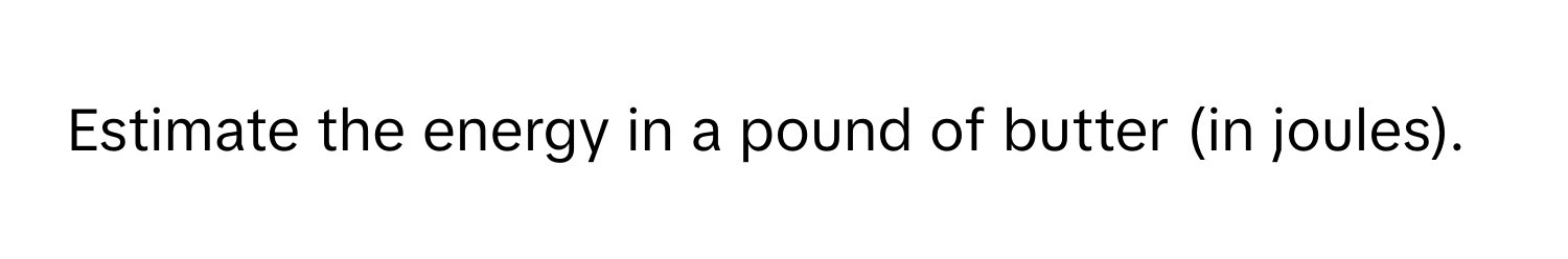 Estimate the energy in a pound of butter (in joules).