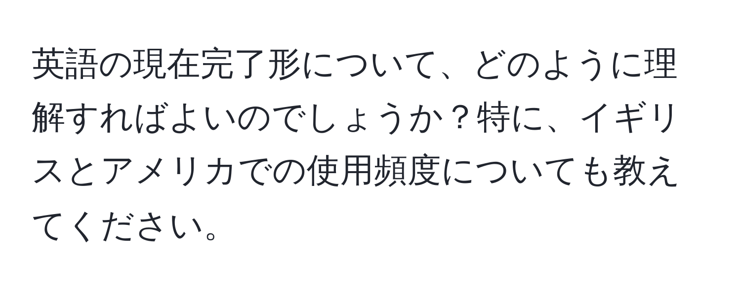 英語の現在完了形について、どのように理解すればよいのでしょうか？特に、イギリスとアメリカでの使用頻度についても教えてください。