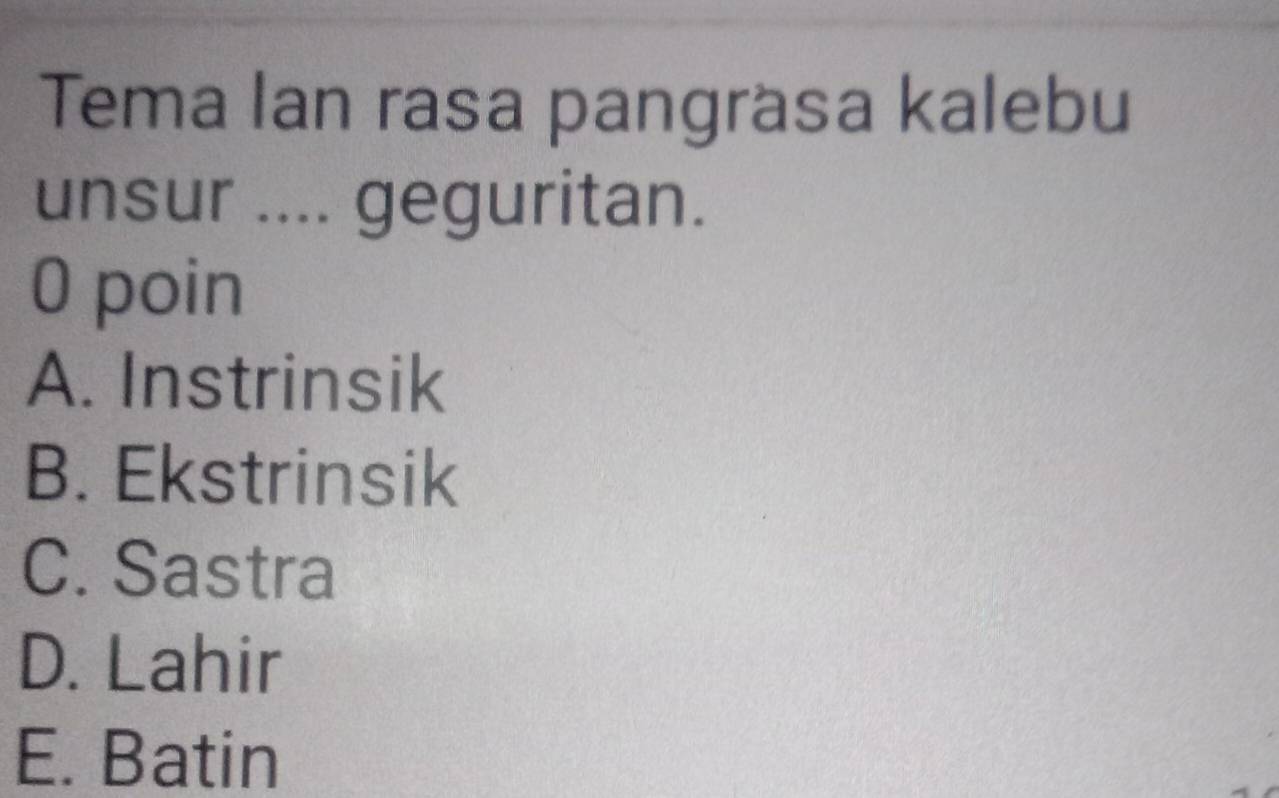 Tema Ian rasa pangräsa kalebu
unsur .... geguritan.
0 poin
A. Instrinsik
B. Ekstrinsik
C. Sastra
D. Lahir
E. Batin