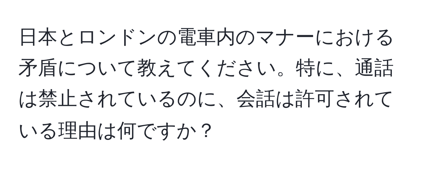 日本とロンドンの電車内のマナーにおける矛盾について教えてください。特に、通話は禁止されているのに、会話は許可されている理由は何ですか？