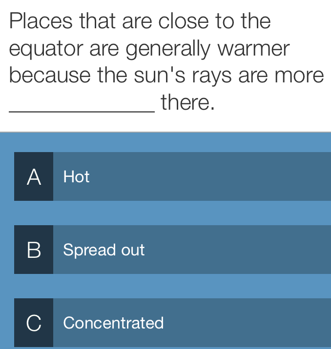 Places that are close to the
equator are generally warmer
because the sun's rays are more
_there.
A Hot
B Spread out
Concentrated