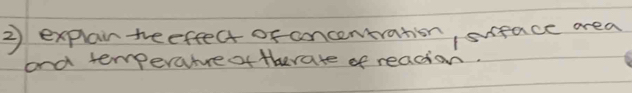 ② explain teefeect of ancentration, suface area 
aond temperatvreoftherate of readion.