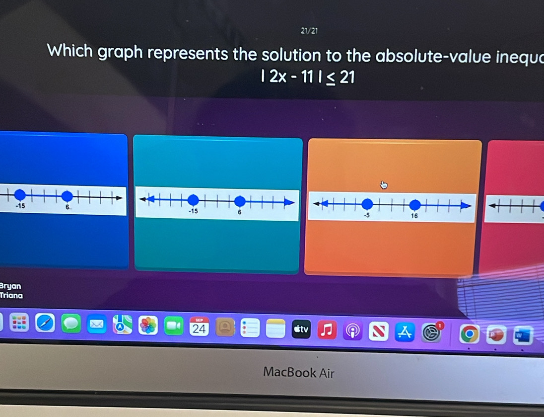 Which graph represents the solution to the absolute-value inequa
|2x-11|≤ 21
Bryan 
Triana
24
itv 
MacBook Air