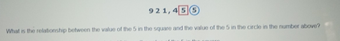 921,4⑤⑤ 
What is the relationship between the value of the 5 in the square and the value of the 5 in the circle in the number above?