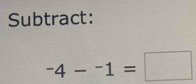 Subtract:
-4--1=□