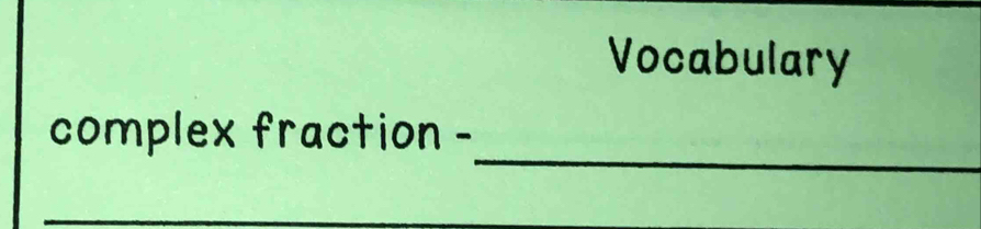 Vocabulary 
_ 
complex fraction - 
_