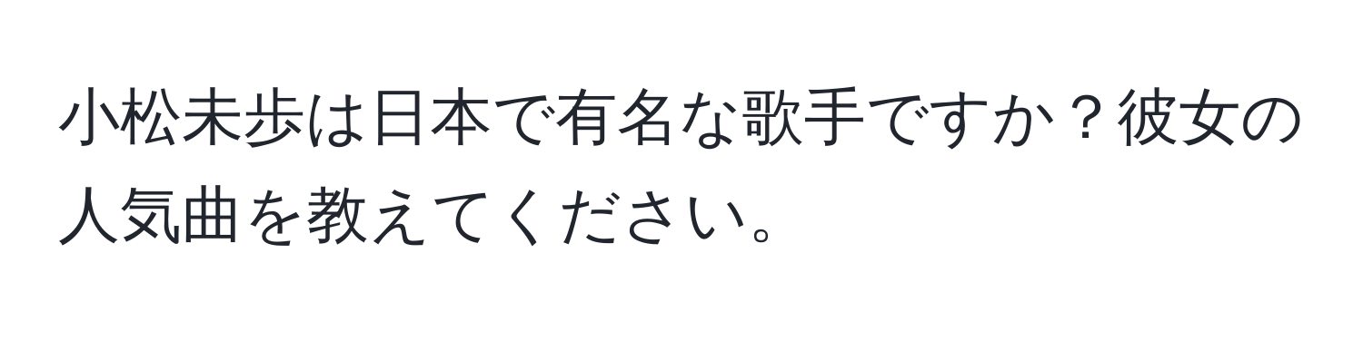 小松未歩は日本で有名な歌手ですか？彼女の人気曲を教えてください。