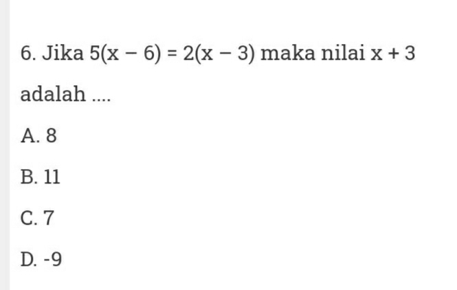 Jika 5(x-6)=2(x-3) maka nilai x+3
adalah ....
A. 8
B. 11
C. 7
D. -9