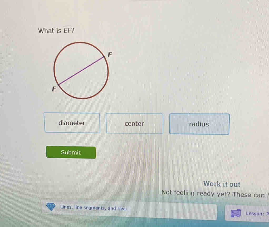 What is overline EF
diameter center radius
Submit
Work it out
Not feeling ready yet? These can I
Lines, line segments, and rays
Lesson: P