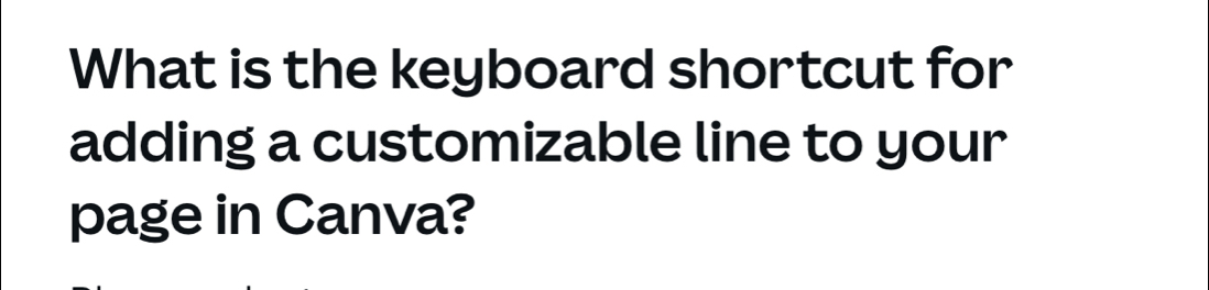 What is the keyboard shortcut for 
adding a customizable line to your 
page in Canva?