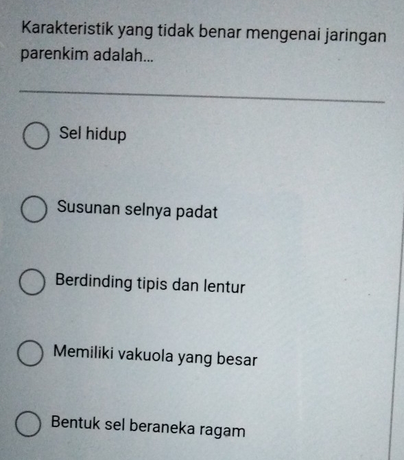 Karakteristik yang tidak benar mengenai jaringan
parenkim adalah...
Sel hidup
Susunan selnya padat
Berdinding tipis dan lentur
Memiliki vakuola yang besar
Bentuk sel beraneka ragam