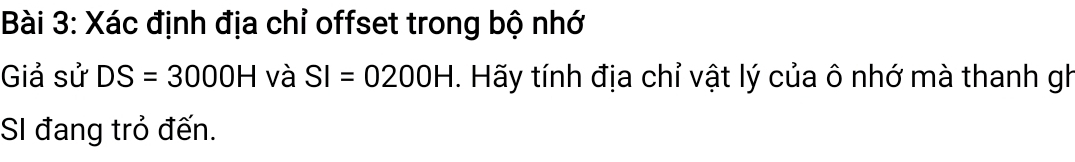 Xác định địa chỉ offset trong bộ nhớ 
Giả sử DS=3000H và SI=0200H. Hãy tính địa chỉ vật lý của ô nhớ mà thanh gh 
SI đang trỏ đến.