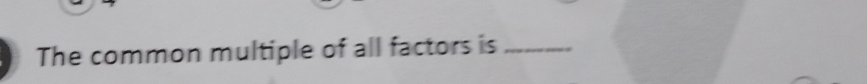 The common multiple of all factors is_