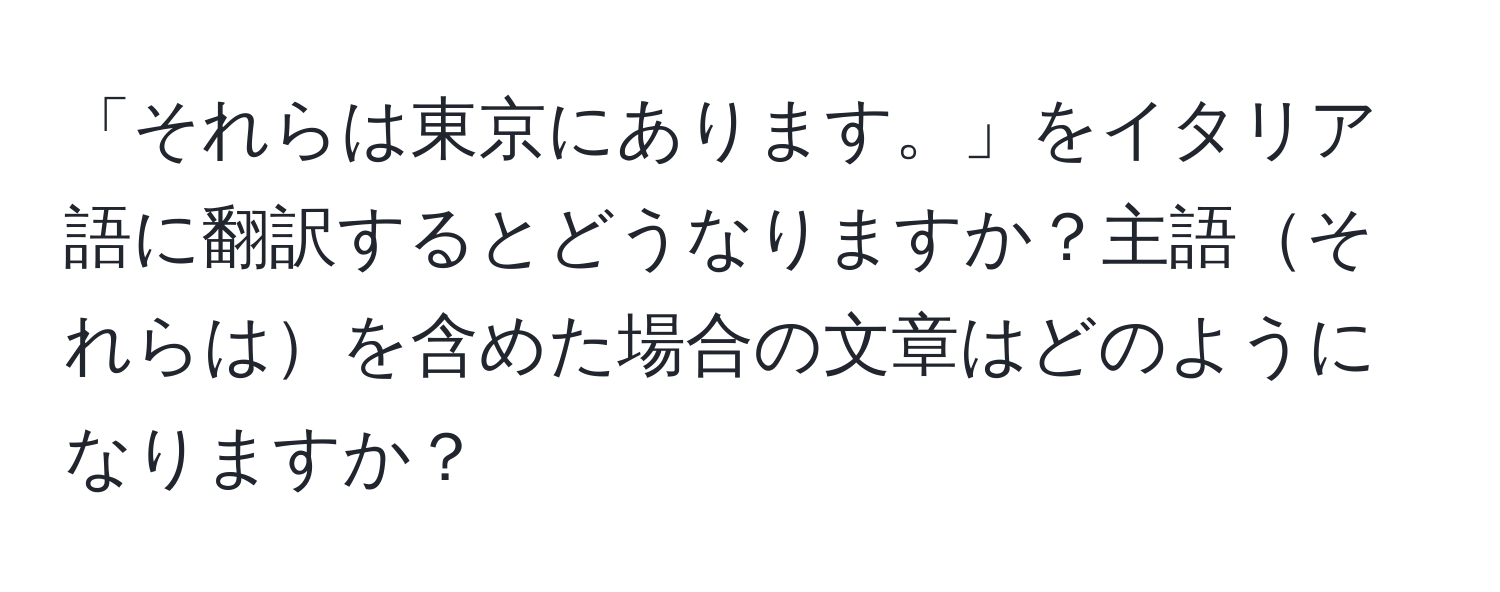 「それらは東京にあります。」をイタリア語に翻訳するとどうなりますか？主語それらはを含めた場合の文章はどのようになりますか？