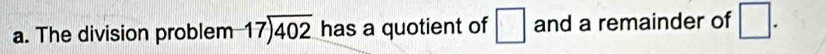 The division problem beginarrayr 17encloselongdiv 402endarray has a quotient of □ and a remainder of □.
