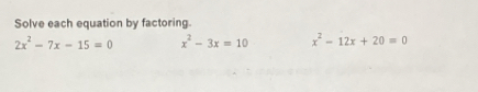 Solve each equation by factoring.
2x^2-7x-15=0 x^2-3x=10 x^2-12x+20=0