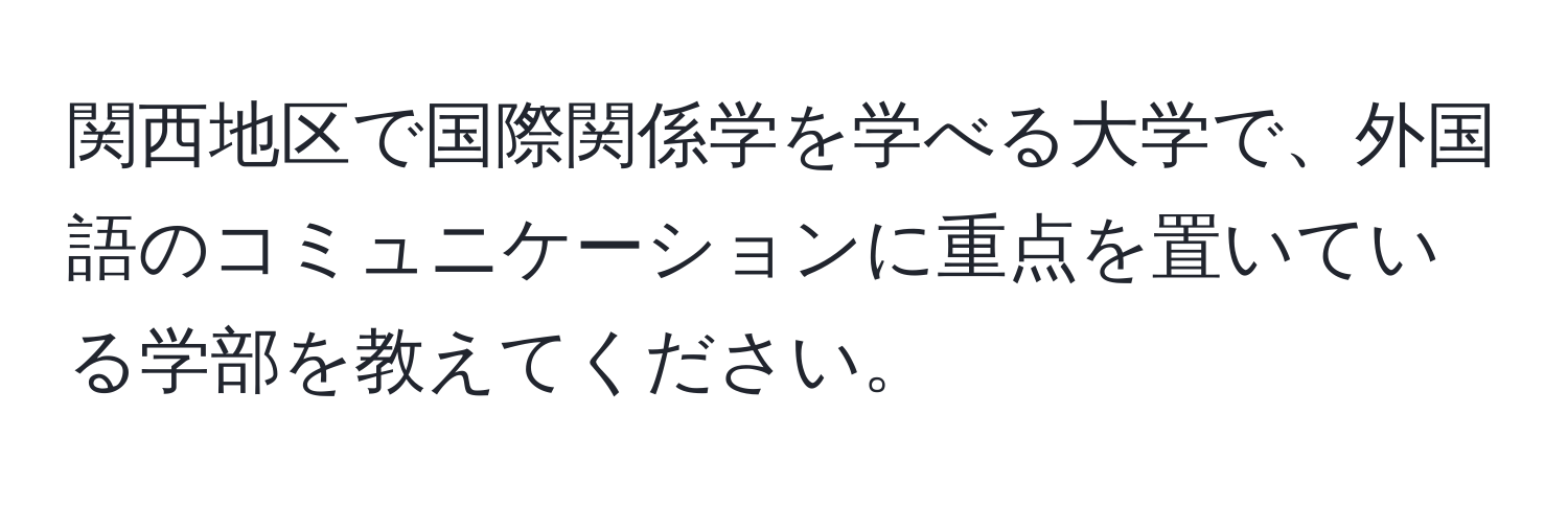 関西地区で国際関係学を学べる大学で、外国語のコミュニケーションに重点を置いている学部を教えてください。