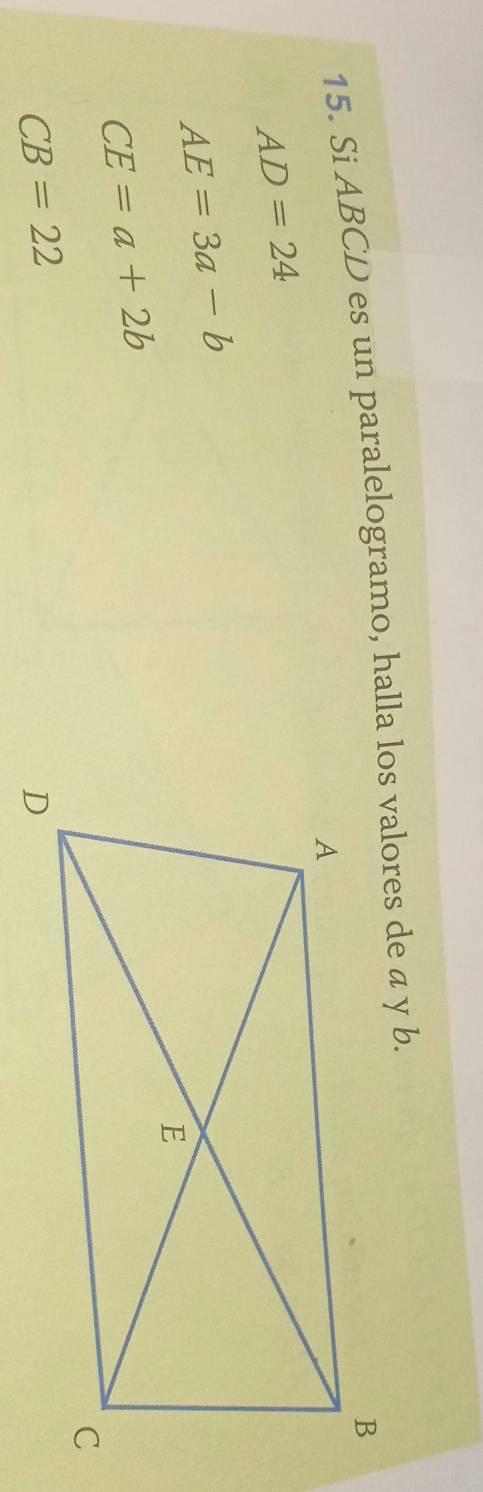 Si ABCD es un paralelogramo, halla los valores de a y b.
AD=24
AE=3a-b
CE=a+2b
CB=22