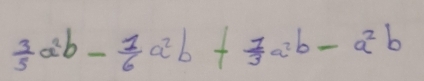  3/5 a^2b- 1/6 a^2b+ 1/3 a^2b-a^2b