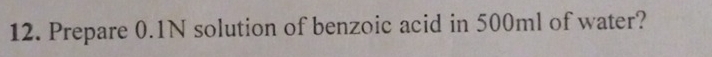 Prepare 0.1N solution of benzoic acid in 500ml of water?