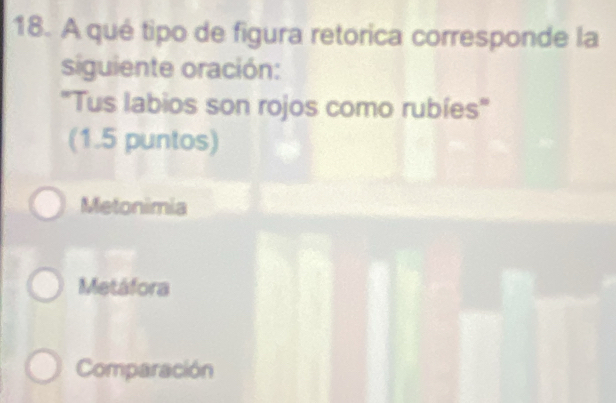 A qué tipo de figura retorica corresponde la
siguiente oración:
''Tus labios son rojos como rubíes'
(1.5 puntos)
Metonimia
Metáfora
Comparación