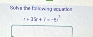 Solve the following equation:
r+35r+7=-5r^2