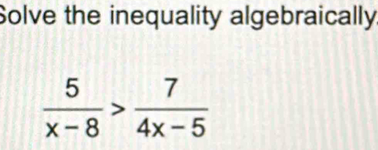 Solve the inequality algebraically.
 5/x-8 > 7/4x-5 