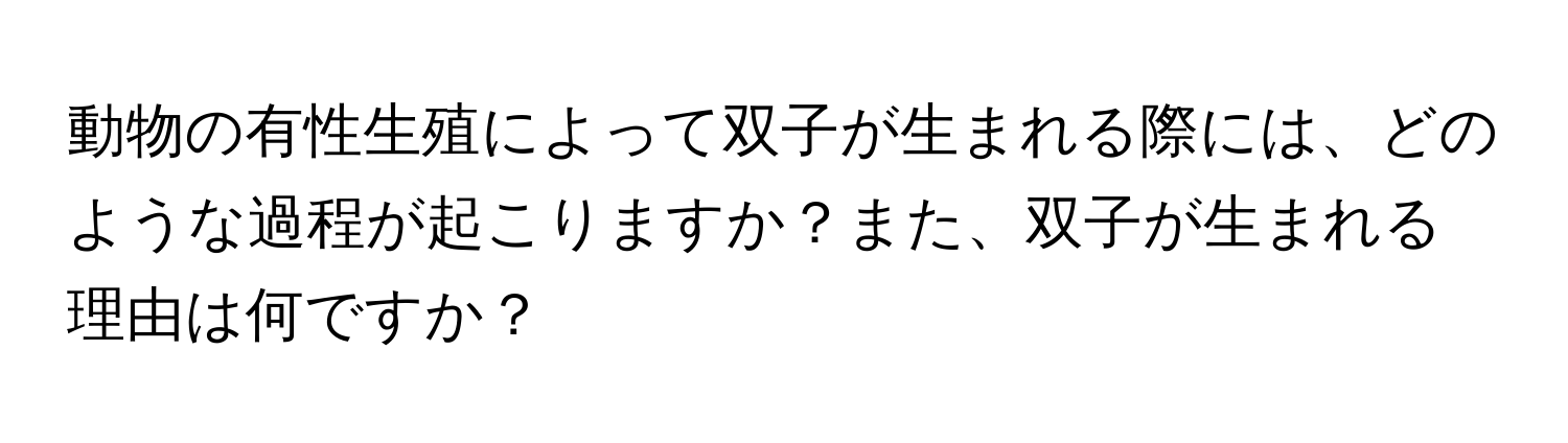 動物の有性生殖によって双子が生まれる際には、どのような過程が起こりますか？また、双子が生まれる理由は何ですか？